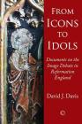 From Icons to Idols: Documents on the Image Debate in Reformation England By David J. Davis Cover Image