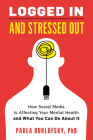Logged In and Stressed Out: How Social Media is Affecting Your Mental Health and What You Can Do About It By Paula Durlofsky Cover Image