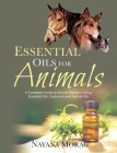 Essential Oils for Animals: A Complete Guide to Animal Wellness Using Essential Oils, Hydrosols, and Herbal Oils By Nayana Morag Cover Image