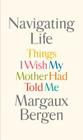 Navigating Life: Things I Wish My Mother Had Told Me By Margaux Bergen Cover Image
