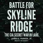Battle for Skyline Ridge Lib/E: The CIA Secret War in Laos By Joe Barrett (Read by), James E. Parker Cover Image