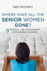 Where Have All the Senior Women Gone?: Nine Critical Job Assignments for Women Leaders By Ines Wichert Cover Image