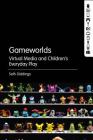 Gameworlds: Virtual Media and Children's Everyday Play By Seth Giddings Cover Image