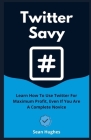 Twitter Savy: Learn How To Use Twitter For Maximum Profit, Even If You Are A Complete Novice Cover Image