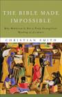 The Bible Made Impossible: Why Biblicism Is Not a Truly Evangelical Reading of Scripture By Christian Smith Cover Image
