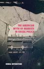 The American Myth of Markets in Social Policy: Ideological Roots of Inequality By Debra Hevenstone Cover Image