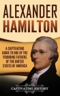 Alexander Hamilton: A Captivating Guide to one of the Founding Fathers of the United States of America By Captivating History Cover Image