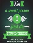 I'm A Smart Person I Just Do Stupid Things: Medication Tracker Logbook: Green Color Quotes, Daily Medicine Record Tracker 120 Pages Large Print 8.5