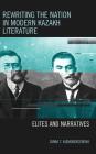 Rewriting the Nation in Modern Kazakh Literature: Elites and Narratives (Contemporary Central Asia: Societies) By Diana T. Kudaibergenova Cover Image