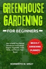 Greenhouse Gardening for Beginners: How to Build Your Desired Greenhouse and Cultivate Organic Vegetables, Fruits, Herbs, and Flowers Year-Round Cover Image