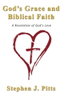 God's Grace and Biblical Faith: A Revelation of God's Love By Stephen J. Pitts Cover Image