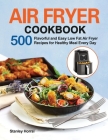 Air Fryer Cookbook: 500 Flavorful and Easy Low Fat Air Fryer Recipes for Healthy Meal Every Day By Stanley Horrsi Cover Image