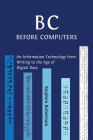 B C, Before Computers: On Information Technology from Writing to the Age of Digital Data By Stephen Robertson Cover Image