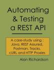 Automating and Testing a REST API: A Case Study in API testing using: Java, REST Assured, Postman, Tracks, cURL and HTTP Proxies By Alan J. Richardson Cover Image