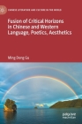 Fusion of Critical Horizons in Chinese and Western Language, Poetics, Aesthetics (Chinese Literature and Culture in the World) By Ming Dong Gu Cover Image