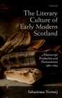 The Literary Culture of Early Modern Scotland: Manuscript Production and Transmission, 1560-1625 By Sebastiaan Verweij Cover Image