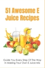 51 Awesome E Juice Recipes: Guide You Every Step Of The Way In Making Your Own E Juice Mix: Homemade E Juice Recipes Cover Image
