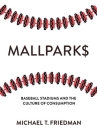 Mallparks: Baseball Stadiums and the Culture of Consumption By Michael T. Friedman Cover Image