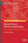 Market Driven Political Advertising: Social, Digital and Mobile Marketing (Palgrave Studies in Political Marketing and Management) By Andrew Hughes Cover Image