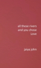 All These Rivers and You Chose Love By Jaiya John Cover Image
