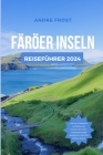 Färöer Inseln Reiseführer 2024: Von Fjorden bis Folklore: Der ultimative Leitfaden für Kultur, Sehenswürdigkeiten, Hotels, Küche und mehr im Nordatlan By Andrea Frost Cover Image