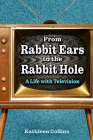 From Rabbit Ears to the Rabbit Hole: A Life with Television By Kathleen Collins Cover Image