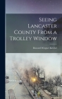 Seeing Lancaster County From a Trolley Window By Howard Wiegner Kriebel Cover Image