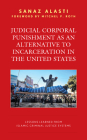 Judicial Corporal Punishment as an Alternative to Incarceration in the United States: Lessons Learned from Islamic Criminal Justice Systems By Sanaz Alasti, Mitchel P. Roth (Foreword by) Cover Image