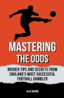 Mastering the Odds: Insider Tips and Secrets from England's Most Successful Football Gambler By Alex George Cover Image