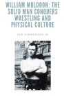 William Muldoon: The Solid Man Conquers Wrestling and Physical Culture By Jr. Zimmerman, Ken Cover Image