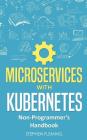 Microservices with Kubernetes: Non-Programmer's Handbook Cover Image