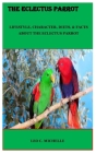 The Eclectus Parrot: Lifestyle, Character, Diets, & Facts about the Eclectus Parrot By Leo C. Michelle Cover Image