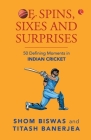Of Spins, Sixes and Surprises: 50 Defining Moments in Indian Cricket By Shom Biswas, Titash Banerjea Cover Image