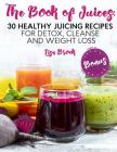 The Book of Juices: 30 Healthy Juicing Recipes for Detox, Cleanse and Weight Loss By Lisa Brook Cover Image