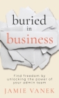 Buried in Business: Find Freedom by Unlocking the Power of Your Admin Team By Jamie Vanek Cover Image