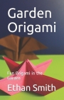 Garden Origami: Fun Origami in the Garden By Ethan Smith Cover Image