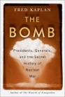 The Bomb: Presidents, Generals, and the Secret History of Nuclear War By Fred Kaplan Cover Image