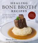 Healing Bone Broth Recipes: Incredibly Flavorful Dishes That Nourish Your Body the Traditional Way By Sharon Brown Cover Image