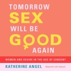 Tomorrow Sex Will Be Good Again: Women and Desire in the Age of Consent By Katherine Angel, Cat Gould (Read by) Cover Image