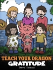 Teach Your Dragon Gratitude: A Story About Being Grateful Cover Image