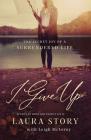 I Give Up: The Secret Joy of a Surrendered Life By Laura Story, Leigh McLeroy (With) Cover Image
