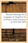 Résumé Historique de la Campagne de Napoléon Ier En France Contre l'Invasion de 1814: , Dans Les Arrondissements de Château-Thierry Et d'Epernay (Histoire) By Sans Auteur Cover Image