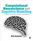 Computational Neuroscience and Cognitive Modelling: A Student′s Introduction to Methods and Procedures By Britt Anderson Cover Image