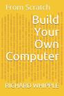 Build Your Own Computer: From Scratch By Richard Whipple Cover Image