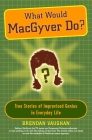 What Would MacGyver Do?: True Stories of Improvised Genius in Everyday Life By Brendan Vaughan Cover Image