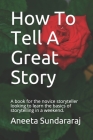How To Tell A Great Story: A book for the novice storyteller looking to learn the basics of storytelling in a weekend. By Aneeta Sundararaj Cover Image