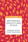 Rethinking Health Care Ethics By Stephen Scher, Kasia Kozlowska Cover Image