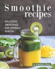 Smoothie Recipes: Delicious Smoothies for Overall Health By Stephanie Sharp Cover Image