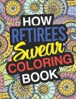 How Retirees Swear: A Sweary Adult Coloring Book For Swearing In Retirement Holiday Gift & Birthday Present For Retired Man Retired Woman By Gifts for Retirement Cover Image