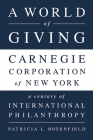 A World of Giving: Carnegie Corporation of New York-A Century of International Philanthropy By Patricia L. Rosenfield Cover Image